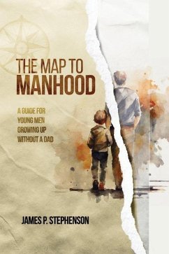 The Map to Manhood: A Guide for Young Men Growing Up Without a Dad - Stephenson, James P.
