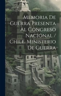 Memoria De Guerra Presenta Al Congreso Nacional / Chile. Ministerio De Guerra - Anonymous