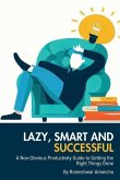 Lazy, Smart and Successful: A Non-Obvious Productivity Guide to Getting the Right Things Done