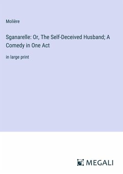 Sganarelle: Or, The Self-Deceived Husband; A Comedy in One Act - Molière