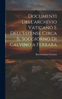 Documenti Dell'archivio Vaticano e Dell'Estense Circa il Soggiorno di Calvino a Ferrara - Fontana, Bartolommeo