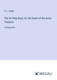 The Air Ship Boys; Or, the Quest of the Aztec Treasure - Sayler, H. L.