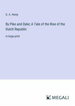 By Pike and Dyke; A Tale of the Rise of the Dutch Republic - Henty, G. A.