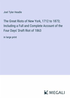 The Great Riots of New York, 1712 to 1873; Including a Full and Complete Account of the Four Days' Draft Riot of 1863 - Headle, Joel Tyler
