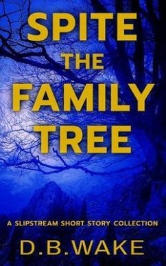 Spite the Family Tree: A Slipstream Short Story Collection - Wake, D. B.