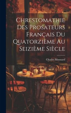 Chrestomathie des Prosateurs Français du Quatorzième au Seizième Siècle - Monnard, Charles
