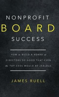 Nonprofit Board Success: How to Build a Board of Directors So Good That Even the Top CEOs Would Be Jealous - Ruell, James