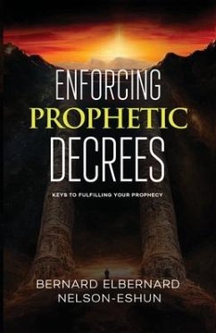 Enforcing Prophetic Decrees: Keys to Fulfilling Your Prophecy - Nelson-Eshun, Bernard Elbernard