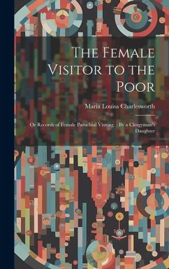 The Female Visitor to the Poor: Or Records of Female Parochial Visiting.: By a Clergyman's Daughter - Charlesworth, Maria Louisa