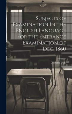 Subjects of Examination In the English Language For the Entrance Examination of Dec. 1860 - Univ, Calcutta