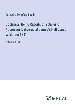 Godliness; Being Reports of a Series of Addresses Delivered at James's Hall London W. during 1881 - Booth, Catherine Mumford