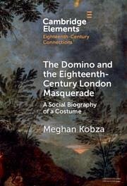 The Domino and the Eighteenth-Century London Masquerade - Kobza, Meghan