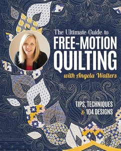 The Ultimate Guide to Free-Motion Quilting with Angela Walters - Walters, Angela