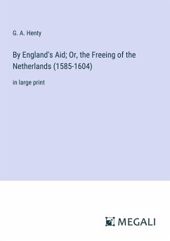 By England's Aid; Or, the Freeing of the Netherlands (1585-1604) - Henty, G. A.