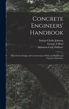 Concrete Engineers' Handbook; Data for the Design and Construction of Plain and Reinforced Concrete Structures - Johnson, Nathan Clarke; Hool, George A.; Hollister, Solomon Cady