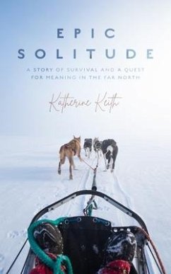 Epic Solitude: A Story of Survival and a Quest for Meaning in the Far North - Keith, Katherine