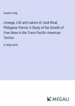 Lineage, Life and Labors of José Rizal, Philippine Patriot; A Study of the Growth of Free Ideas in the Trans Pacific American Territor - Craig, Austin