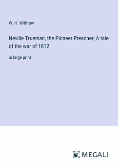 Neville Trueman, the Pioneer Preacher; A tale of the war of 1812 - Withrow, W. H.