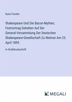 Shakespeare Und Die Bacon-Mythen; Festvortrag Gehalten Auf Der General-Versammlung Der Deutschen Shakespeare-Gesellschaft Zu Weimar Am 23. April 1895 - Fischer, Kuno