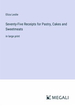 Seventy-Five Receipts for Pastry, Cakes and Sweetmeats - Leslie, Eliza