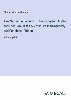 The Algonquin Legends of New England; Myths and Folk Lore of the Micmac, Passamaquoddy and Penobscot Tribes - Leland, Charles Godfrey