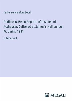 Godliness; Being Reports of a Series of Addresses Delivered at James's Hall London W. during 1881 - Booth, Catherine Mumford