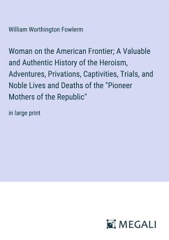 Woman on the American Frontier; A Valuable and Authentic History of the Heroism, Adventures, Privations, Captivities, Trials, and Noble Lives and Deaths of the 