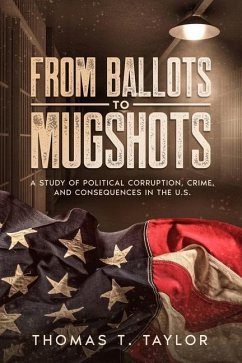 From Ballots to Mugshots: A Study of Political Corruption, Crime, and Consequences in the U.S. - Taylor, Thomas T.