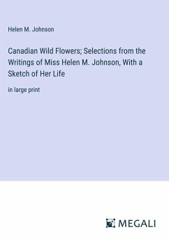 Canadian Wild Flowers; Selections from the Writings of Miss Helen M. Johnson, With a Sketch of Her Life - Johnson, Helen M.