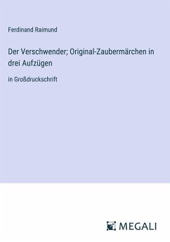 Der Verschwender; Original-Zaubermärchen in drei Aufzügen - Raimund, Ferdinand