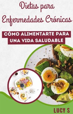 Dietas para Enfermedades Crónicas: Cómo Alimentarte para una Vida Saludable (eBook, ePUB) - S., Lucy