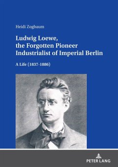 Ludwig Loewe, the Forgotten Pioneer Industrialist of Imperial Berlin (eBook, PDF) - Heidi Zogbaum, Zogbaum