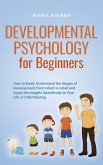 Developmental Psychology for Beginners How to Easily Understand the Stages of Development From Infant to Adult and Apply the Insights Specifically to Your Life or Child Rearing (eBook, ePUB)