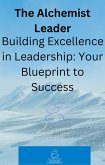 The Alchemist Leader: Building Excellence in Leadership: Your Blueprint to Success (eBook, ePUB)
