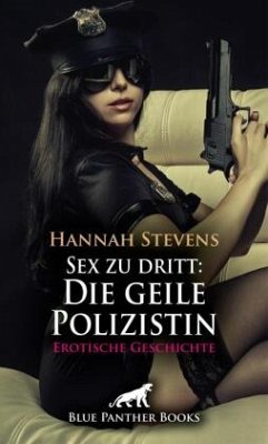 Sex zu dritt: Die geile Polizistin   Erotische Geschichte + 2 weitere Geschichten - Stevens, Hannah