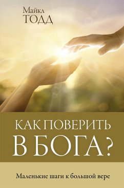 Как поверить в Бога? Маленькие шаги к большой вере (eBook, ePUB) - Тодд, Майкл