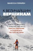 К величайшим вершинам. Как я столкнулась с опасностью на К2, обрела смирение и поднялась на гору истины (eBook, ePUB)