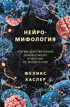 Нейромифология. Что мы действительно знаем о мозге и чего мы не знаем о нем (eBook, ePUB) - Хаслер, Феликс