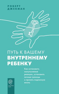 Путь к вашему внутреннему ребенку. Как остановить импульсивные реакции, установить личные границы и принять подлинную жизнь (eBook, ePUB) - Джекман, Роберт