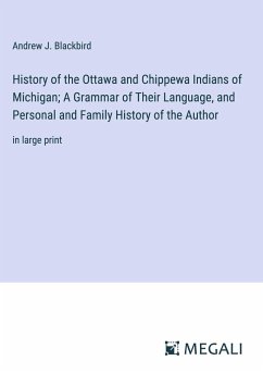 History of the Ottawa and Chippewa Indians of Michigan; A Grammar of Their Language, and Personal and Family History of the Author - Blackbird, Andrew J.