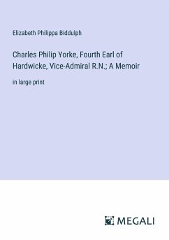 Charles Philip Yorke, Fourth Earl of Hardwicke, Vice-Admiral R.N.; A Memoir - Biddulph, Elizabeth Philippa