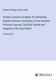 Graded Lessons in English; An Elementary English Grammar Consisting of One Hundred Practical Lessons, Carefully Graded and Adapted to the Class-Room