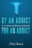 By an Addict, for an Addict: Or for Anyone Just Wanting to Understand