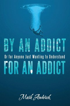 By an Addict, for an Addict: Or for Anyone Just Wanting to Understand - Andersch, Mark