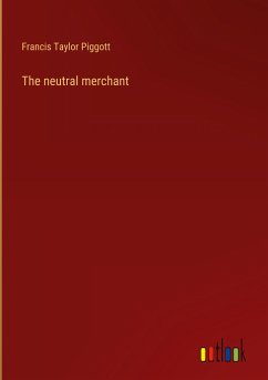 The neutral merchant - Piggott, Francis Taylor