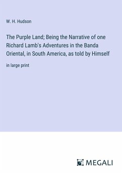 The Purple Land; Being the Narrative of one Richard Lamb's Adventures in the Banda Oriental, in South America, as told by Himself - Hudson, W. H.