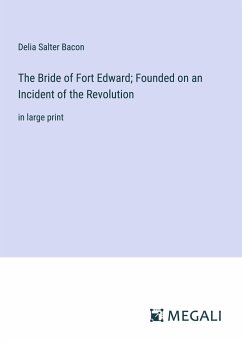 The Bride of Fort Edward; Founded on an Incident of the Revolution - Bacon, Delia Salter