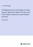 The Babylonian Story of the Deluge as Told by Assyrian Tablets from Nineveh; The Discovery of the Tablets at Nineveh by Layard, Rassam and Smith