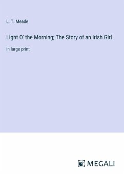 Light O' the Morning; The Story of an Irish Girl - Meade, L. T.