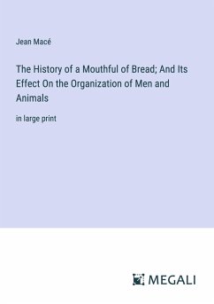 The History of a Mouthful of Bread; And Its Effect On the Organization of Men and Animals - Macé, Jean